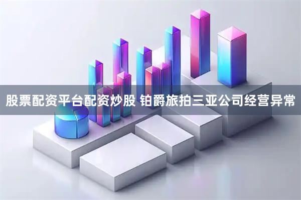 股票配资平台配资炒股 铂爵旅拍三亚公司经营异常