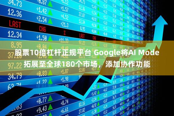 股票10倍杠杆正规平台 Google将AI Mode拓展至全球180个市场，添加协作功能