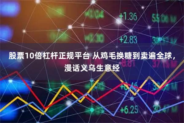 股票10倍杠杆正规平台 从鸡毛换糖到卖遍全球，漫话义乌生意经
