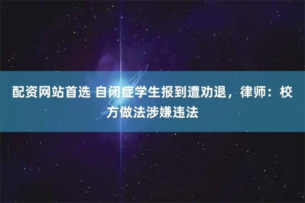配资网站首选 自闭症学生报到遭劝退，律师：校方做法涉嫌违法