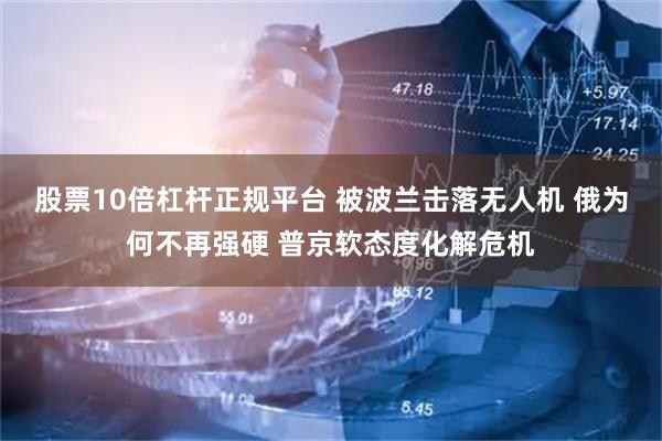 股票10倍杠杆正规平台 被波兰击落无人机 俄为何不再强硬 普京软态度化解危机