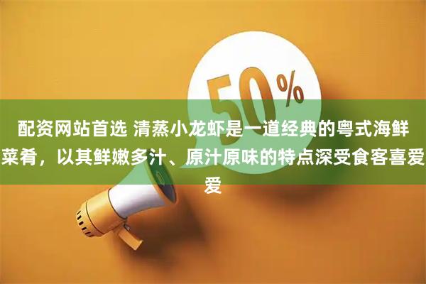 配资网站首选 清蒸小龙虾是一道经典的粤式海鲜菜肴，以其鲜嫩多汁、原汁原味的特点深受食客喜爱
