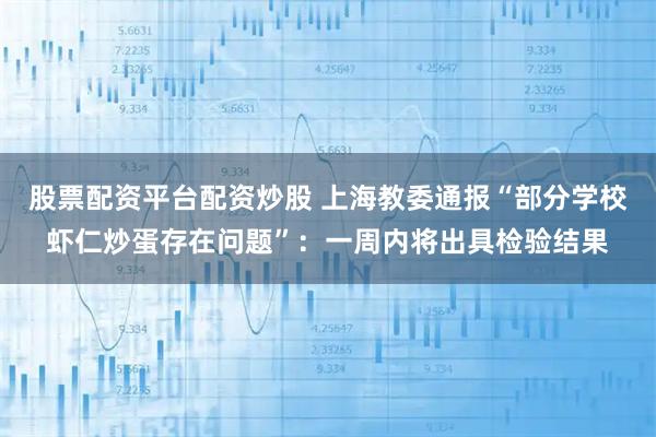 股票配资平台配资炒股 上海教委通报“部分学校虾仁炒蛋存在问题”：一周内将出具检验结果