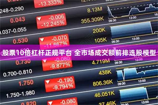 股票10倍杠杆正规平台 全市场成交额前排选股模型