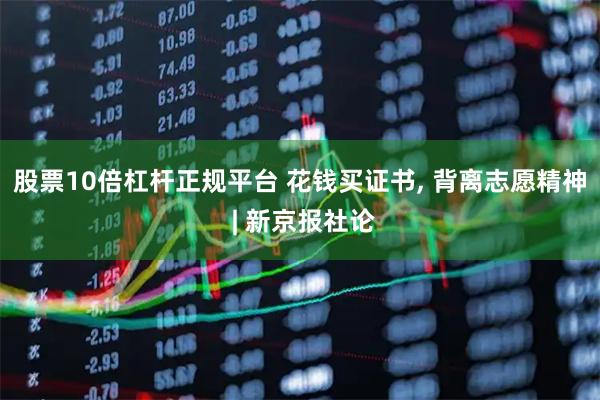 股票10倍杠杆正规平台 花钱买证书, 背离志愿精神 | 新京报社论
