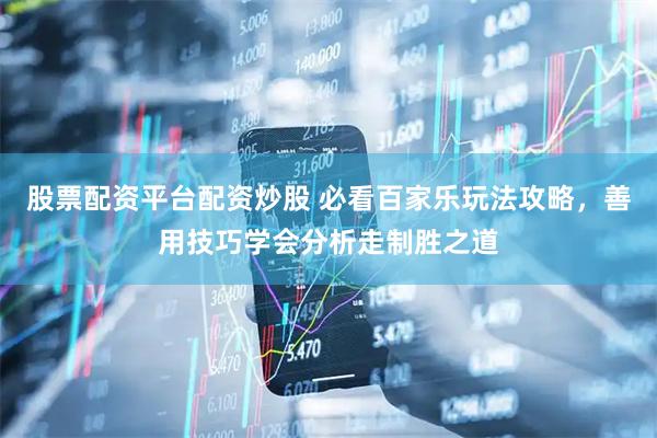 股票配资平台配资炒股 必看百家乐玩法攻略，善用技巧学会分析走制胜之道