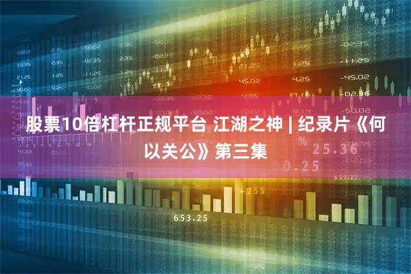 股票10倍杠杆正规平台 江湖之神 | 纪录片《何以关公》第三集