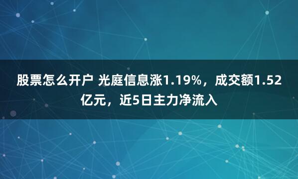 股票怎么开户 光庭信息涨1.19%，成交额1.52亿元，近5日主力净流入