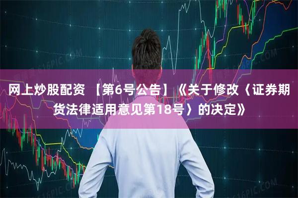 网上炒股配资 【第6号公告】《关于修改〈证券期货法律适用意见第18号〉的决定》