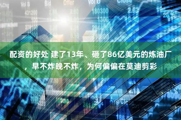 配资的好处 建了13年、砸了86亿美元的炼油厂，早不炸晚不炸，为何偏偏在莫迪剪彩
